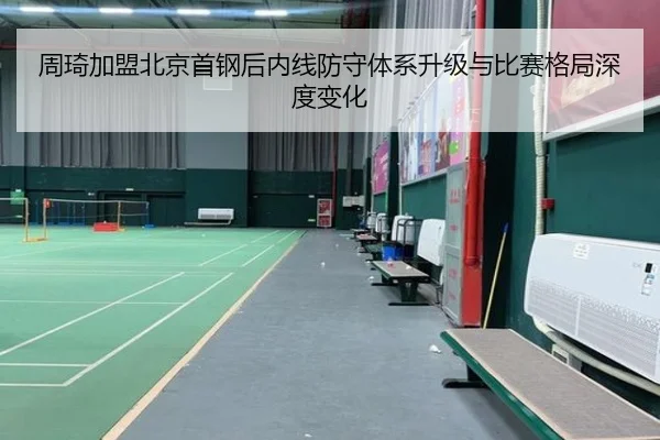 周琦加盟北京首钢后内线防守体系升级与比赛格局深度变化（kaiyun）