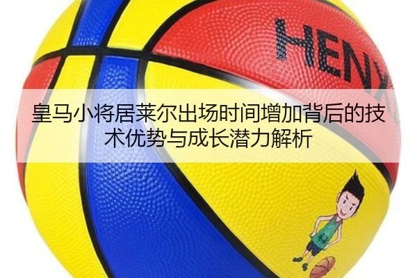 皇马小将居莱尔出场时间增加背后的技术优势与成长潜力解析 | kaiyun