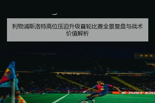 利物浦斯洛特高位压迫升级首轮比赛全景复盘与战术价值解析
