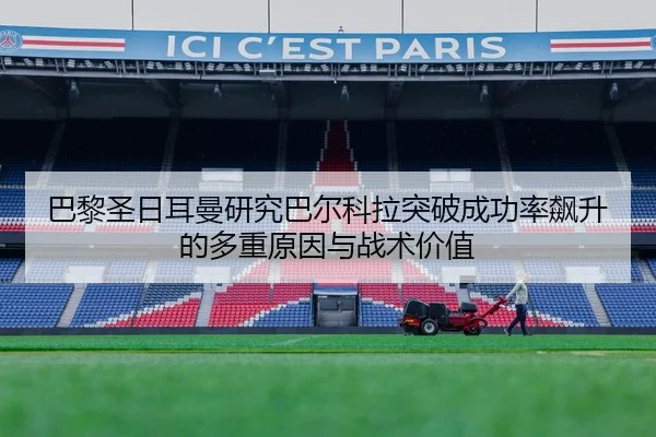巴黎圣日耳曼研究巴尔科拉突破成功率飙升的多重原因与战术价值 | kaiyun