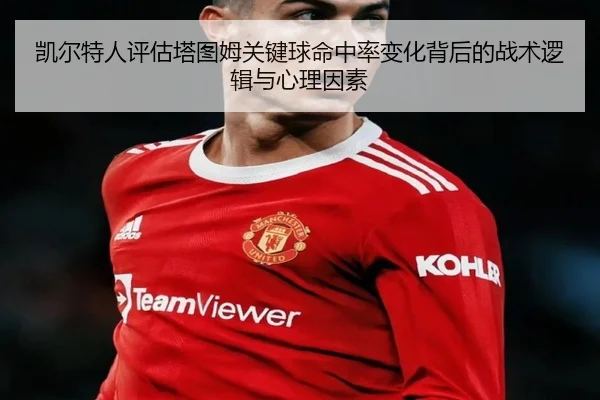 凯尔特人评估塔图姆关键球命中率变化背后的战术逻辑与心理因素（kaiyun）