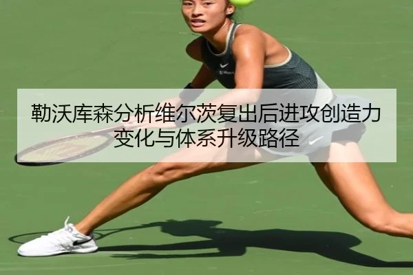 勒沃库森分析维尔茨复出后进攻创造力变化与体系升级路径（kaiyun）