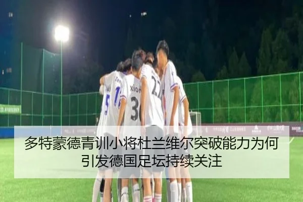 多特蒙德青训小将杜兰维尔突破能力为何引发德国足坛持续关注（kaiyun）