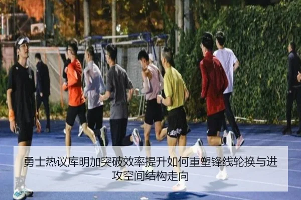 勇士热议库明加突破效率提升如何重塑锋线轮换与进攻空间结构走向（kaiyun）