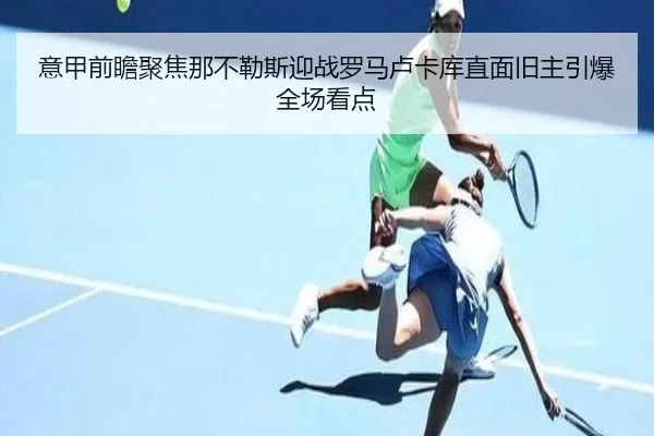 意甲前瞻聚焦那不勒斯迎战罗马卢卡库直面旧主引爆全场看点（kaiyun）