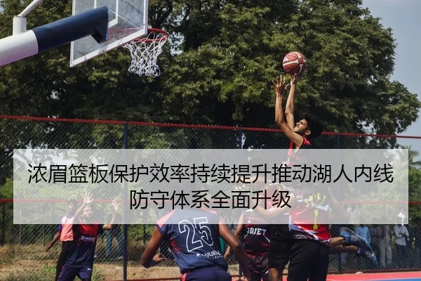 浓眉篮板保护效率持续提升推动湖人内线防守体系全面升级（kaiyun）